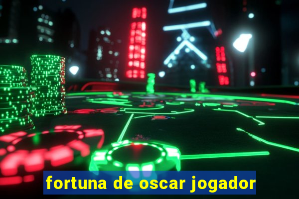 fortuna de oscar jogador